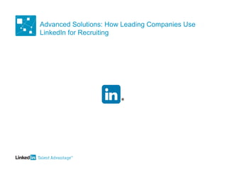 Advanced Solutions: How Leading Companies Use
LinkedIn for Recruiting
 