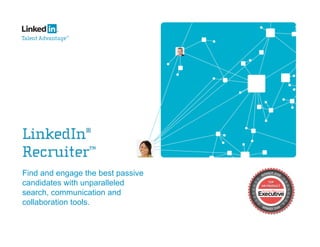 Find and engage the best passive
candidates with unparalleled
search, communication and
collaboration tools.
 