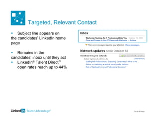 Targeted, Relevant Contact
 Subject line appears on
the candidates’ LinkedIn home
page

 Remains in the
candidates’ inbox until they act
 LinkedIn® Talent Direct™
   open rates reach up to 44%




                                      *Up to 60 days
 