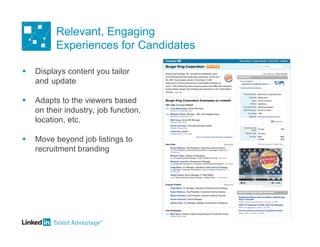 Relevant, Engaging
          Experiences for Candidates

   Displays content you tailor
    and update

   Adapts to the viewers based
    on their industry, job function,
    location, etc.

   Move beyond job listings to
    recruitment branding
 