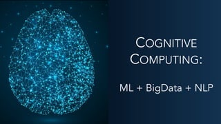 COGNITIVE
COMPUTING:
ML + BigData + NLP
 