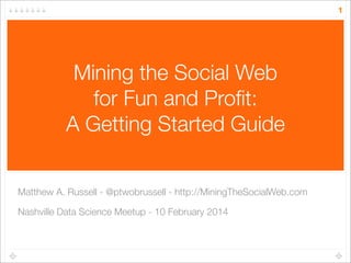 1

Mining the Social Web
for Fun and Proﬁt:
A Getting Started Guide
Matthew A. Russell - @ptwobrussell - http://MiningTheS...