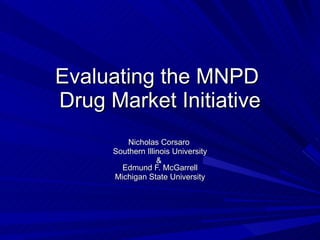 Evaluating the MNPD  Drug Market Initiative Nicholas Corsaro  Southern Illinois University &  Edmund F. McGarrell Michigan State University 