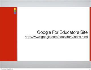 Google For Educators Site
http://www.google.com/educators/index.html
10Wednesday, July 9, 2008
 