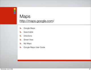 Maps
http://maps.google.com/
Google Maps
Searchable
Directions
Street View
My Maps
Google Maps User Guide
30Wednesday, July 9, 2008
 