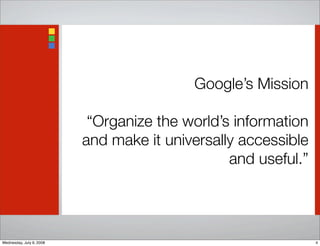 Google’s Mission
“Organize the world’s information
and make it universally accessible
and useful.”
4Wednesday, July 9, 2008
 
