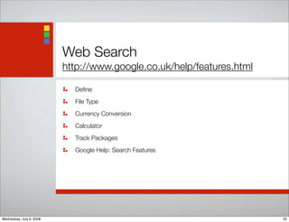Web Search
http://www.google.co.uk/help/features.html
Deﬁne
File Type
Currency Conversion
Calculator
Track Packages
Google Help: Search Features
55Wednesday, July 9, 2008
 