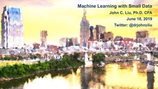 Machine Learning with Small Data
John C. Liu, Ph.D. CFA
June 18, 2019
Twitter: @drjohncliu
 