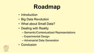 Roadmap
• Introduction
• Big Data Revolution
• What about Small Data?
• Dealing with Reality
– Semantic/Contextualized Representations
– Experimental Design
– Adversarial Data Generation
• Conclusion
 