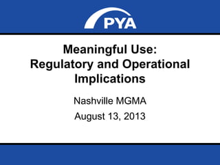 Page 0August 13, 2013
Prepared for Nashville MGMA
Meaningful Use:
Regulatory and Operational
Implications
Nashville MGMA
August 13, 2013
 