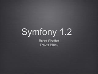 Symfony 1.2
Brent Shaffer
Travis Black
 