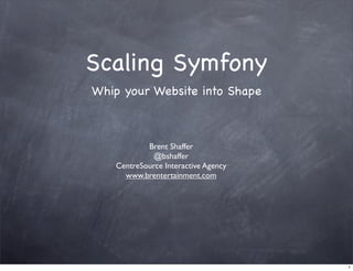 Scaling Symfony
Whip your Website into Shape



            Brent Shaffer
              @bshaffer
    CentreSource Interactive Agency
      www.brentertainment.com




                                      1
 