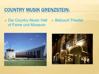 COUNTRY MUSIK GRENZSTEIN:
 Die Country Music Hall
of Fame und Museum
 Belcourt Theater
 