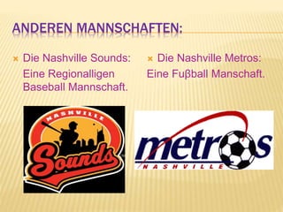 ANDEREN MANNSCHAFTEN:
 Die Nashville Sounds:
Eine Regionalligen
Baseball Mannschaft.
 Die Nashville Metros:
Eine Fuβball Manschaft.
 