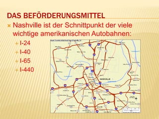 DAS BEFÖRDERUNGSMITTEL
 Nashville ist der Schnittpunkt der viele
wichtige amerikanischen Autobahnen:
 I-24
 I-40
 I-65
 I-440
 