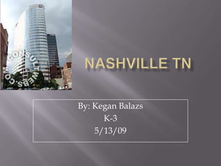 Nashville TN By: Kegan Balazs K-3 5/13/09 