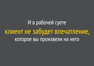 И в рабочей суете
клиент не забудет впечатление,
   которое вы произвели на него
 