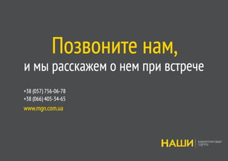 Позвоните нам,
и мы расскажем о нем при встрече
+38 (057) 756-06-78
+38 (066) 405-34-65
www.mgn.com.ua
 