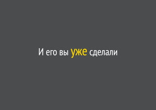 И его вы уже сделали
 
