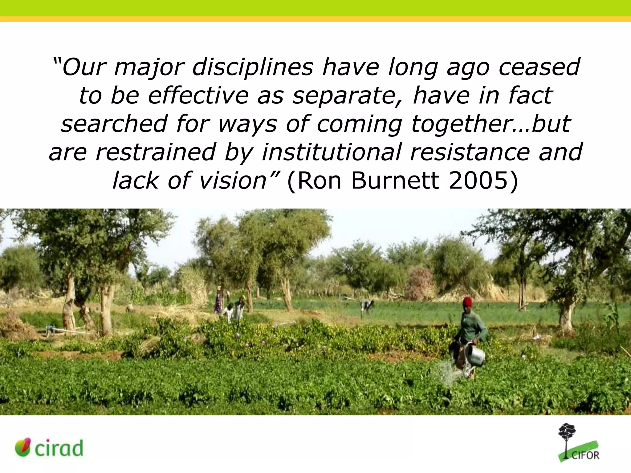 “Our major disciplines have long ago ceased
to be effective as separate, have in fact
searched for ways of coming together…but
are restrained by institutional resistance and
lack of vision” (Ron Burnett 2005)

 