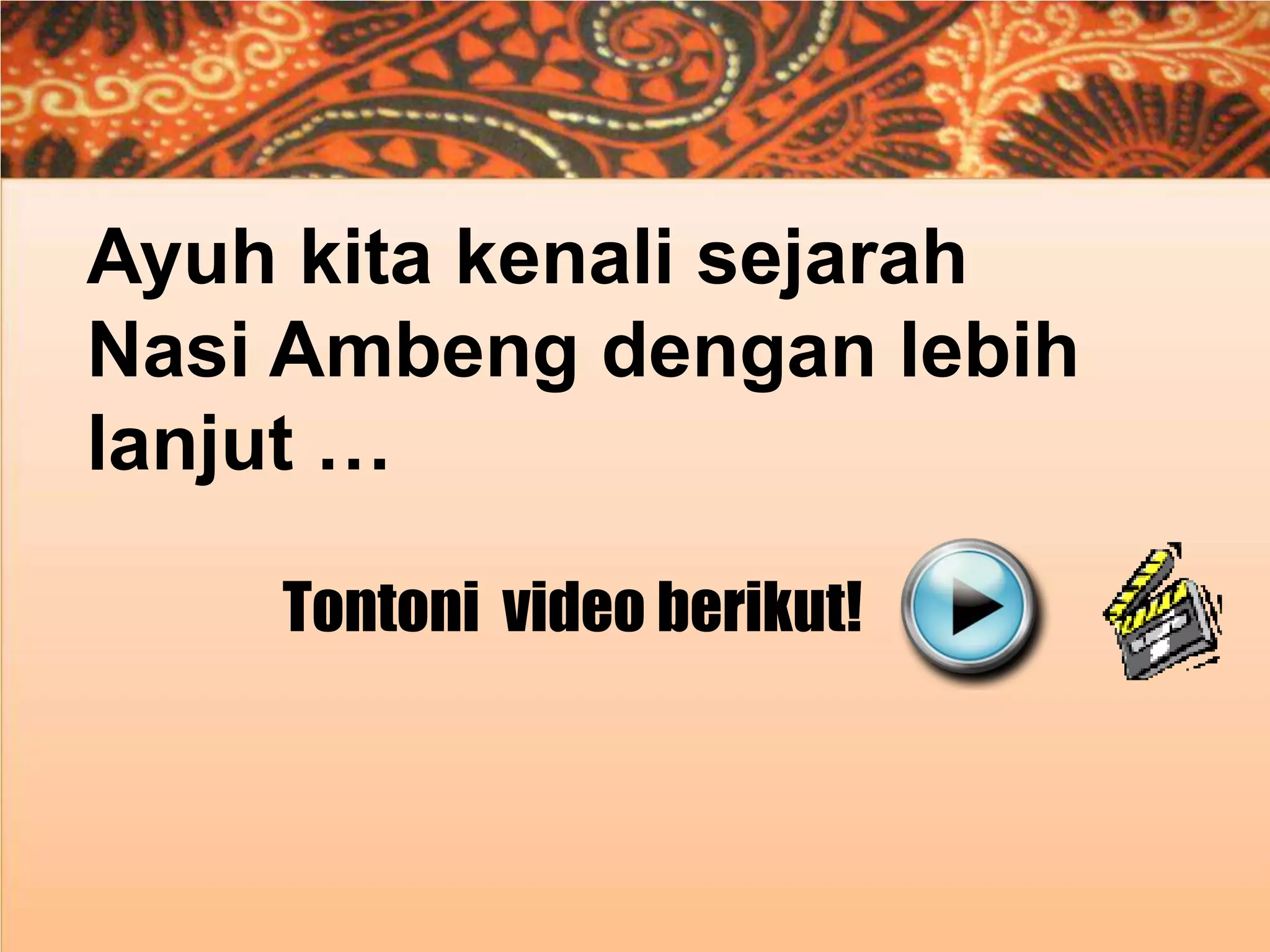 Ayuh kita kenali sejarah
Nasi Ambeng dengan lebih
lanjut …
Tontoni video berikut!

 