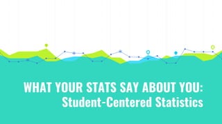 WHAT YOUR STATS SAY ABOUT YOU:
Student-Centered Statistics
 