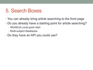 5. Search Boxes
• You can already bring article searching to the front page
• Do you already have a starting point for art...