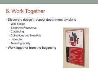 6. Work Together
• Discovery doesn’t respect department divisions
  • Web design
  • Electronic Resources
  • Cataloging
 ...