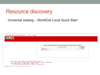 Resource discovery
• Universal catalog – WorldCat Local Quick Start
 