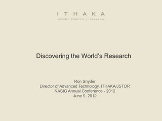 Discovering the World’s Research


                    Ron Snyder
 Director of Advanced Technology, ITHAKA/JSTOR
         NASIG Annual Conference - 2012
                   June 9, 2012
 