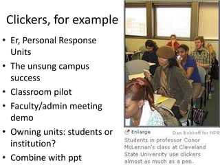 Clickers, for example
• Er, Personal Response
Units
• The unsung campus
success
• Classroom pilot
• Faculty/admin meeting
demo
• Owning units: students or
institution?
• Combine with ppt
 