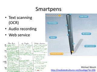 Smartpens
• Text scanning
(OCR)
• Audio recording
• Web service
Michael Wesch
http://mediatedcultures.net/ksudigg/?p=206
 