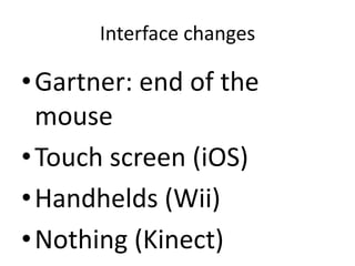 Interface changes
•Gartner: end of the
mouse
•Touch screen (iOS)
•Handhelds (Wii)
•Nothing (Kinect)
 