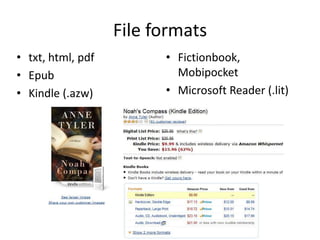 File formats
• txt, html, pdf
• Epub
• Kindle (.azw)
• Fictionbook,
Mobipocket
• Microsoft Reader (.lit)
 
