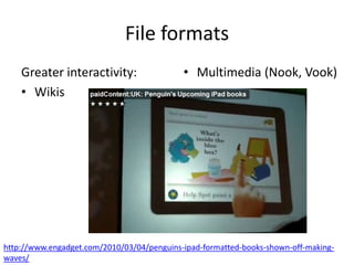 File formats
Greater interactivity:
• Wikis
• Multimedia (Nook, Vook)
http://www.engadget.com/2010/03/04/penguins-ipad-formatted-books-shown-off-making-
waves/
 