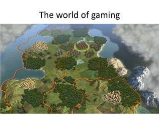 The world of gaming
 