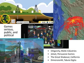 Games
serious,
public, and
political
• Oiligarchy, Molle Industries
• Jetset, Persuasive Games
• The Great Shakeout, California
• DimensionM, Tabula Digita
 