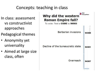 Concepts: teaching in class
In class: assessment
vs constructivist
approaches
Pedagogical themes
• Anonymity yet
universality
• Aimed at large size
class, often
 