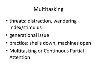 Multitasking
• threats: distraction, wandering
index/stimulus
• generational issue
• practice: shells down, machines open
• Multitasking or Continuous Partial
Attention
 