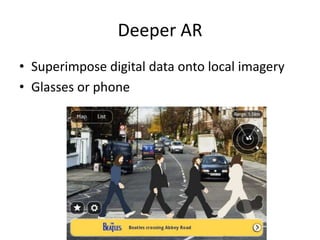 Deeper AR
• Superimpose digital data onto local imagery
• Glasses or phone
 