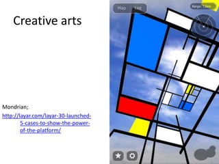 Mondrian;
http://layar.com/layar-30-launched-
5-cases-to-show-the-power-
of-the-platform/
Creative arts
 