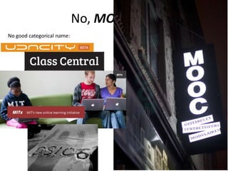 No, MOOCs
No good categorical name:
…which sometimes indicates
the future
 