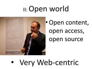 II: Open world
•Open content,
open access,
open source
• Very Web-centric
 