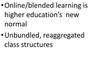 •Online/blended learning is
higher education’s new
normal
•Unbundled, reaggregated
class structures
 
