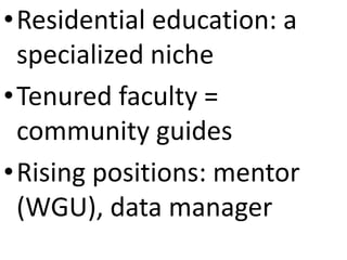 •Residential education: a
specialized niche
•Tenured faculty =
community guides
•Rising positions: mentor
(WGU), data manager
 