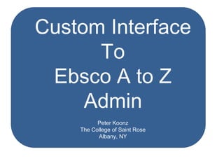Custom Interface
To
Ebsco A to Z
Admin
Peter Koonz
The College of Saint Rose
Albany, NY
 