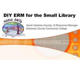 DIY ERM for the Small Library
Sarah Hartman-Caverly, E-Resources Manager
Delaware County Community College
 