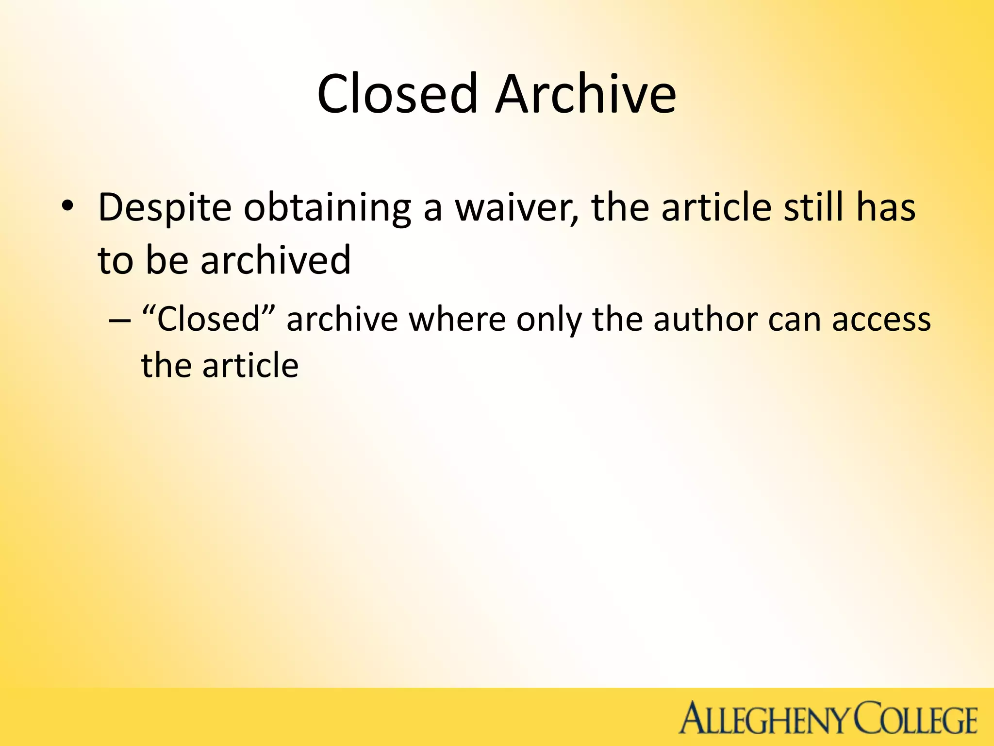 Closed Archive
• Despite obtaining a waiver, the article still has
to be archived
– “Closed” archive where only the author can access
the article
 