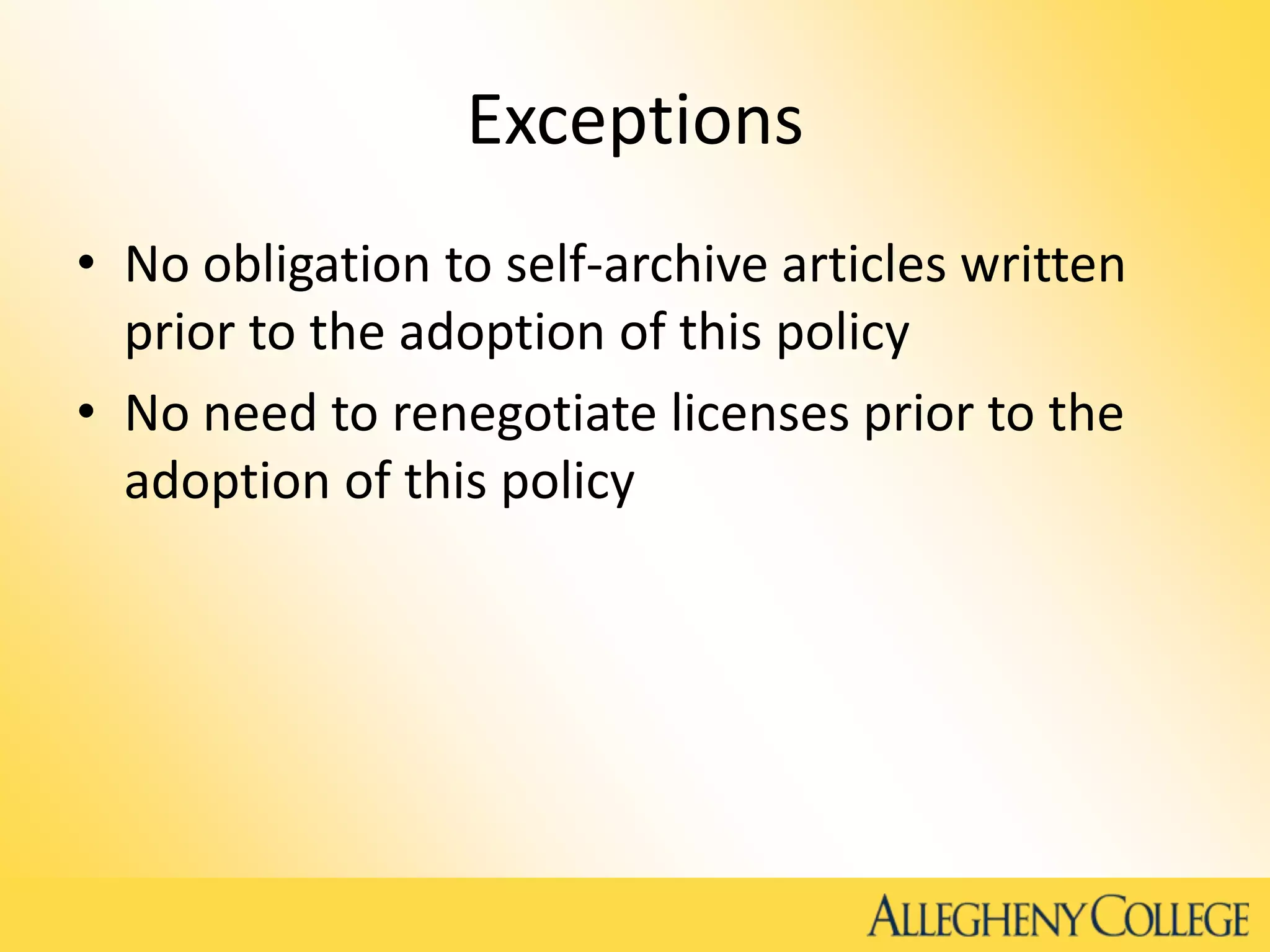 Exceptions
• No obligation to self-archive articles written
prior to the adoption of this policy
• No need to renegotiate licenses prior to the
adoption of this policy
 