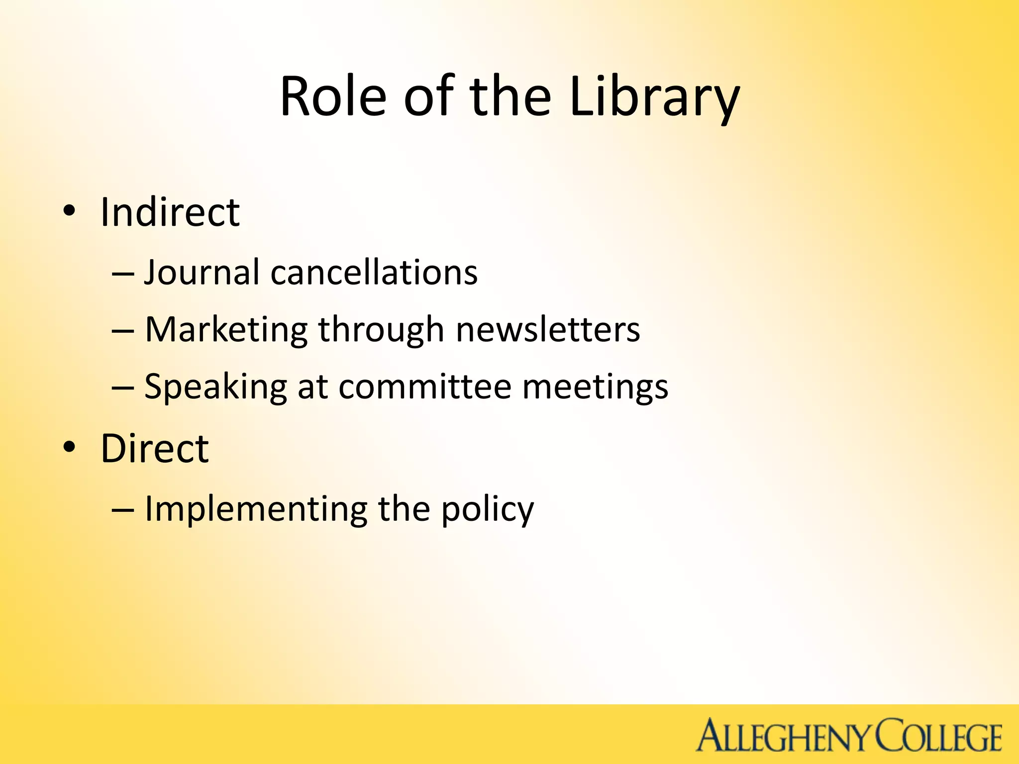 Role of the Library
• Indirect
– Journal cancellations
– Marketing through newsletters
– Speaking at committee meetings
• Direct
– Implementing the policy
 